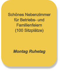 Schönes Nebenzimmer für Betriebs- und Familienfeiern (100 Sitzplätze)    Montag Ruhetag