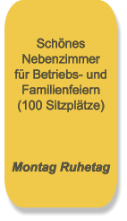 Schönes Nebenzimmer für Betriebs- und Familienfeiern (100 Sitzplätze)    Montag Ruhetag